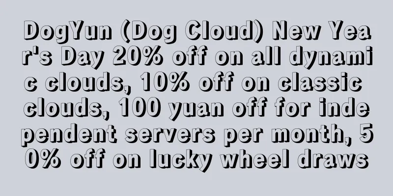 DogYun (Dog Cloud) New Year's Day 20% off on all dynamic clouds, 10% off on classic clouds, 100 yuan off for independent servers per month, 50% off on lucky wheel draws