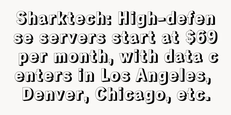 Sharktech: High-defense servers start at $69 per month, with data centers in Los Angeles, Denver, Chicago, etc.