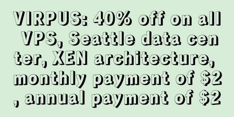 VIRPUS: 40% off on all VPS, Seattle data center, XEN architecture, monthly payment of $2, annual payment of $20