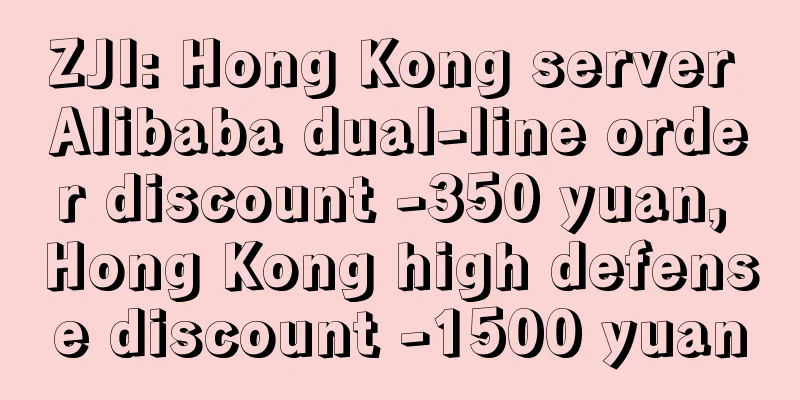 ZJI: Hong Kong server Alibaba dual-line order discount -350 yuan, Hong Kong high defense discount -1500 yuan