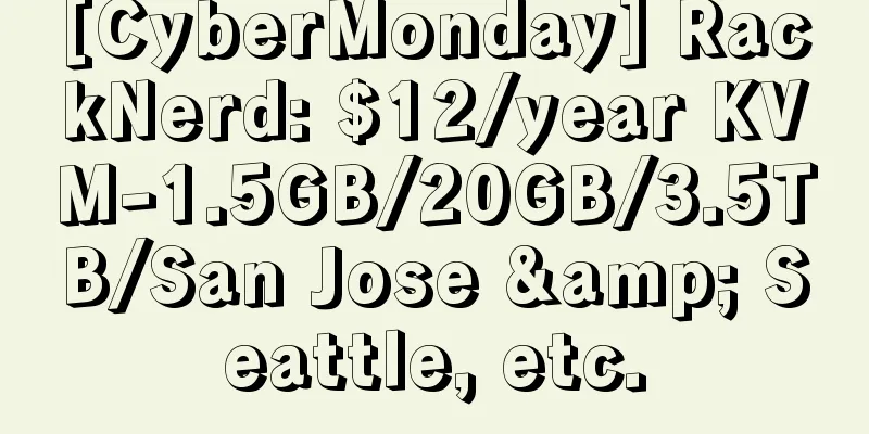 [CyberMonday] RackNerd: $12/year KVM-1.5GB/20GB/3.5TB/San Jose & Seattle, etc.