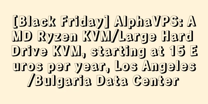 [Black Friday] AlphaVPS: AMD Ryzen KVM/Large Hard Drive KVM, starting at 15 Euros per year, Los Angeles/Bulgaria Data Center