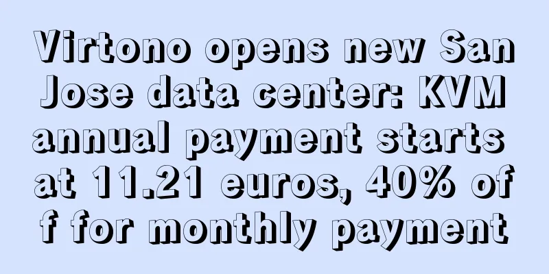 Virtono opens new San Jose data center: KVM annual payment starts at 11.21 euros, 40% off for monthly payment