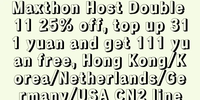 Maxthon Host Double 11 25% off, top up 311 yuan and get 111 yuan free, Hong Kong/Korea/Netherlands/Germany/USA CN2 line