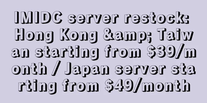 IMIDC server restock: Hong Kong & Taiwan starting from $39/month / Japan server starting from $49/month