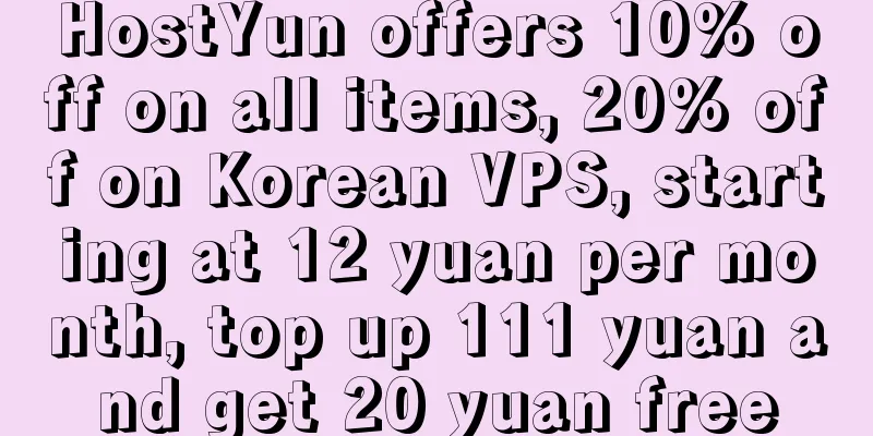 HostYun offers 10% off on all items, 20% off on Korean VPS, starting at 12 yuan per month, top up 111 yuan and get 20 yuan free