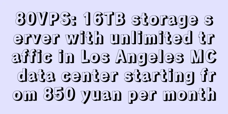 80VPS: 16TB storage server with unlimited traffic in Los Angeles MC data center starting from 850 yuan per month