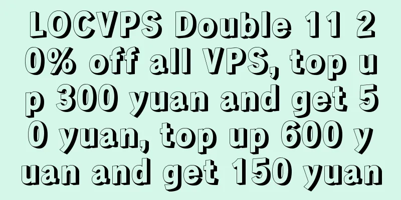 LOCVPS Double 11 20% off all VPS, top up 300 yuan and get 50 yuan, top up 600 yuan and get 150 yuan