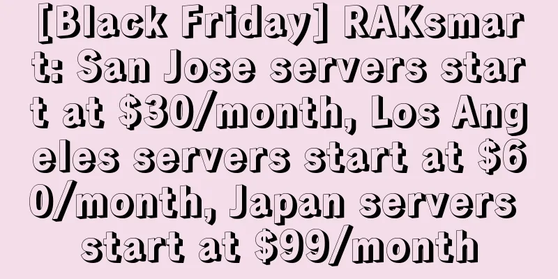 [Black Friday] RAKsmart: San Jose servers start at $30/month, Los Angeles servers start at $60/month, Japan servers start at $99/month