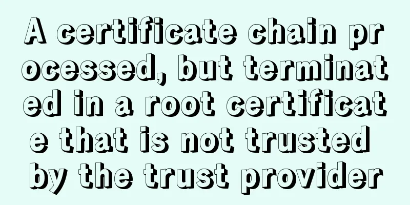 A certificate chain processed, but terminated in a root certificate that is not trusted by the trust provider