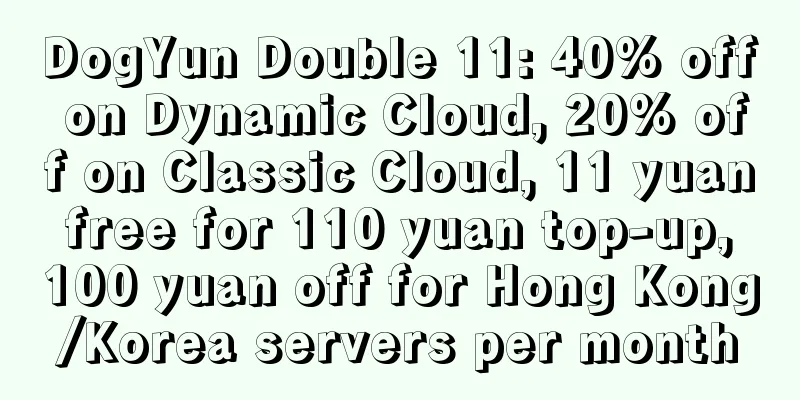 DogYun Double 11: 40% off on Dynamic Cloud, 20% off on Classic Cloud, 11 yuan free for 110 yuan top-up, 100 yuan off for Hong Kong/Korea servers per month