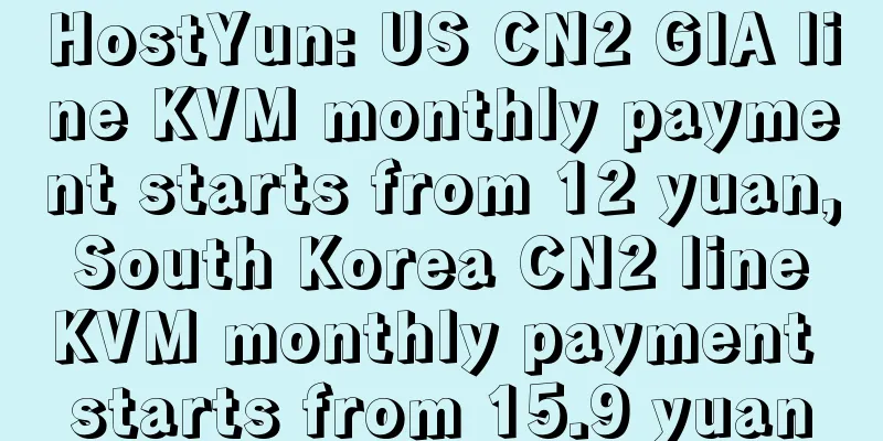 HostYun: US CN2 GIA line KVM monthly payment starts from 12 yuan, South Korea CN2 line KVM monthly payment starts from 15.9 yuan