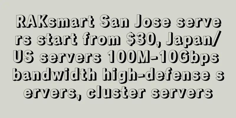 RAKsmart San Jose servers start from $30, Japan/US servers 100M-10Gbps bandwidth high-defense servers, cluster servers