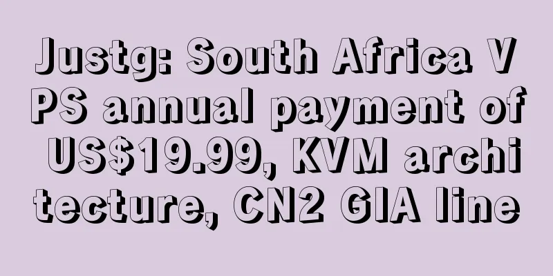Justg: South Africa VPS annual payment of US$19.99, KVM architecture, CN2 GIA line