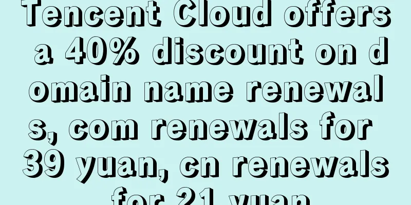Tencent Cloud offers a 40% discount on domain name renewals, com renewals for 39 yuan, cn renewals for 21 yuan