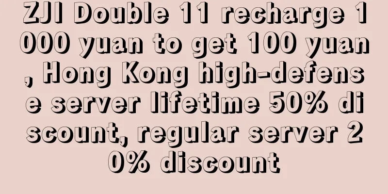 ZJI Double 11 recharge 1000 yuan to get 100 yuan, Hong Kong high-defense server lifetime 50% discount, regular server 20% discount