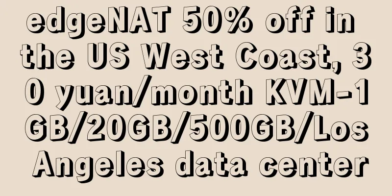 edgeNAT 50% off in the US West Coast, 30 yuan/month KVM-1GB/20GB/500GB/Los Angeles data center
