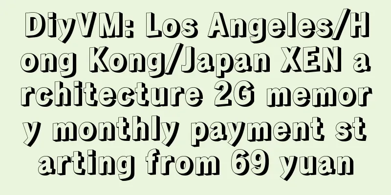 DiyVM: Los Angeles/Hong Kong/Japan XEN architecture 2G memory monthly payment starting from 69 yuan