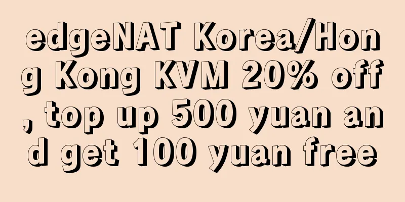 edgeNAT Korea/Hong Kong KVM 20% off, top up 500 yuan and get 100 yuan free
