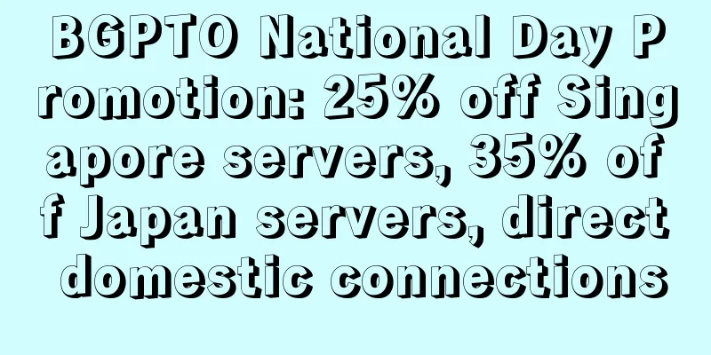 BGPTO National Day Promotion: 25% off Singapore servers, 35% off Japan servers, direct domestic connections