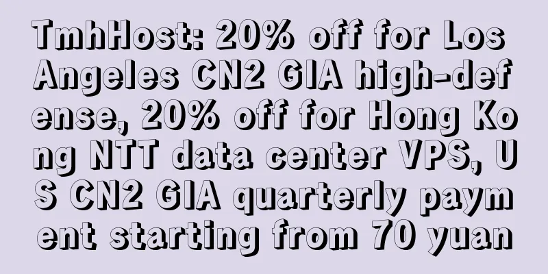 TmhHost: 20% off for Los Angeles CN2 GIA high-defense, 20% off for Hong Kong NTT data center VPS, US CN2 GIA quarterly payment starting from 70 yuan