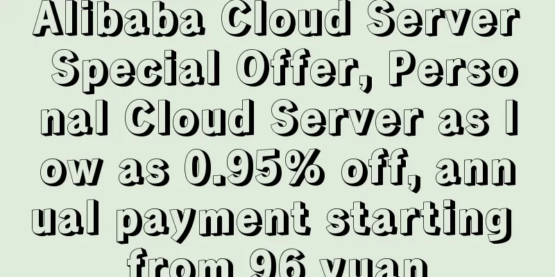 Alibaba Cloud Server Special Offer, Personal Cloud Server as low as 0.95% off, annual payment starting from 96 yuan