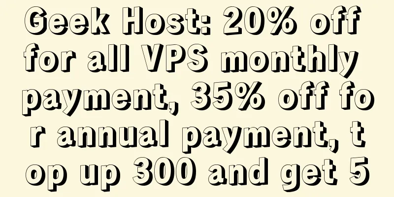 Geek Host: 20% off for all VPS monthly payment, 35% off for annual payment, top up 300 and get 50