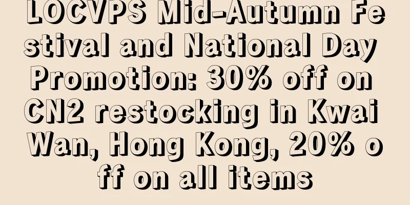 LOCVPS Mid-Autumn Festival and National Day Promotion: 30% off on CN2 restocking in Kwai Wan, Hong Kong, 20% off on all items