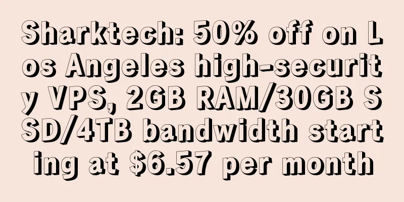 Sharktech: 50% off on Los Angeles high-security VPS, 2GB RAM/30GB SSD/4TB bandwidth starting at $6.57 per month