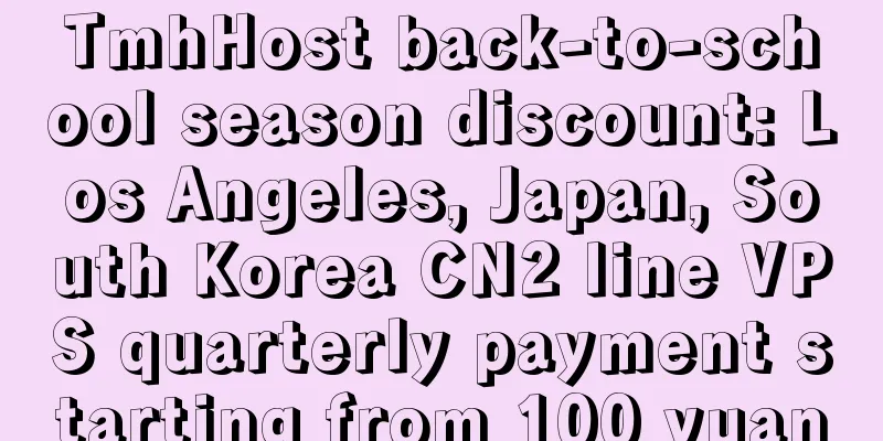 TmhHost back-to-school season discount: Los Angeles, Japan, South Korea CN2 line VPS quarterly payment starting from 100 yuan