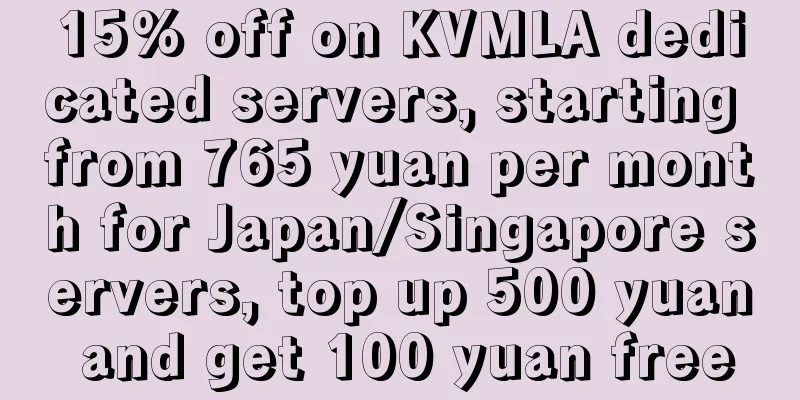 15% off on KVMLA dedicated servers, starting from 765 yuan per month for Japan/Singapore servers, top up 500 yuan and get 100 yuan free