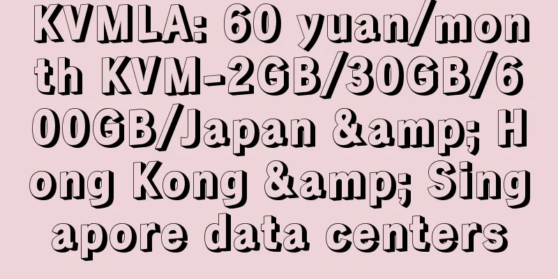 KVMLA: 60 yuan/month KVM-2GB/30GB/600GB/Japan & Hong Kong & Singapore data centers