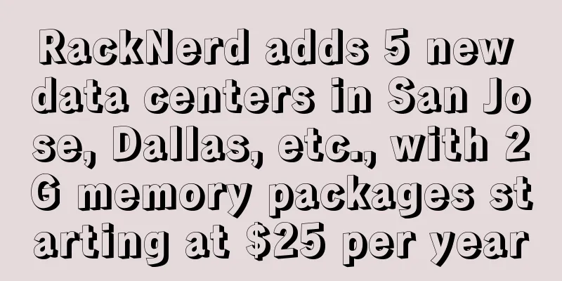 RackNerd adds 5 new data centers in San Jose, Dallas, etc., with 2G memory packages starting at $25 per year