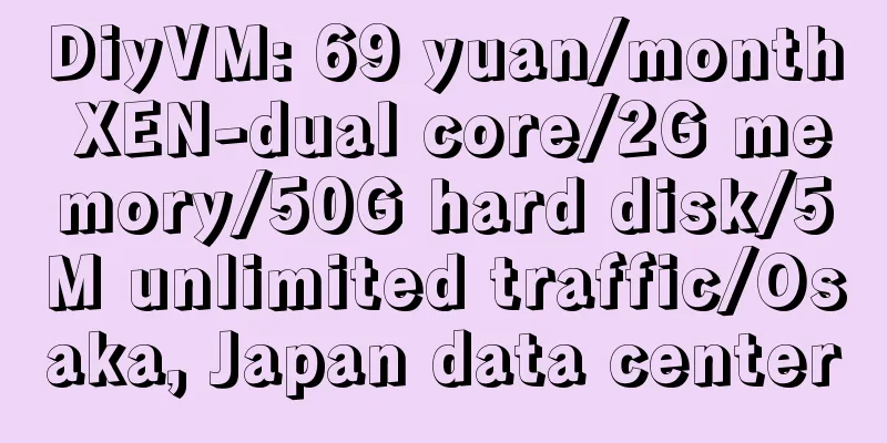DiyVM: 69 yuan/month XEN-dual core/2G memory/50G hard disk/5M unlimited traffic/Osaka, Japan data center