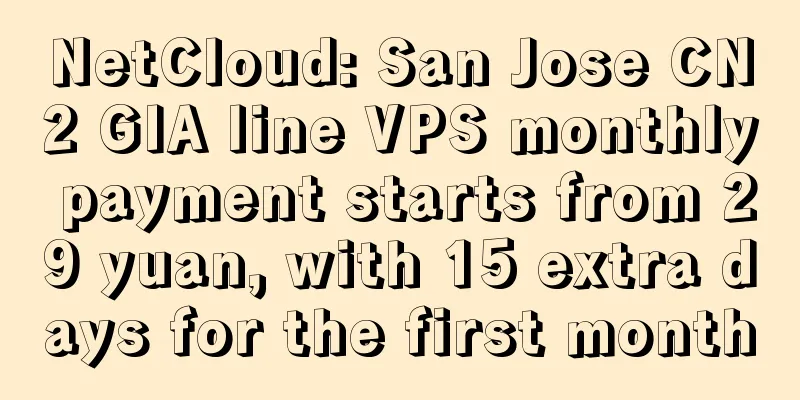 NetCloud: San Jose CN2 GIA line VPS monthly payment starts from 29 yuan, with 15 extra days for the first month
