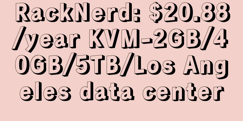 RackNerd: $20.88/year KVM-2GB/40GB/5TB/Los Angeles data center