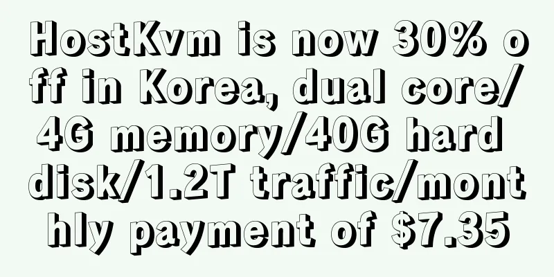 HostKvm is now 30% off in Korea, dual core/4G memory/40G hard disk/1.2T traffic/monthly payment of $7.35
