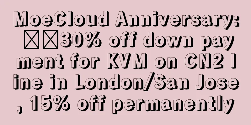 MoeCloud Anniversary: ​​30% off down payment for KVM on CN2 line in London/San Jose, 15% off permanently