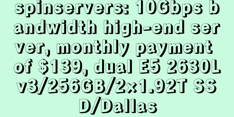 spinservers: 10Gbps bandwidth high-end server, monthly payment of $139, dual E5 2630Lv3/256GB/2×1.92T SSD/Dallas