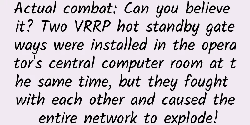 Actual combat: Can you believe it? Two VRRP hot standby gateways were installed in the operator's central computer room at the same time, but they fought with each other and caused the entire network to explode!