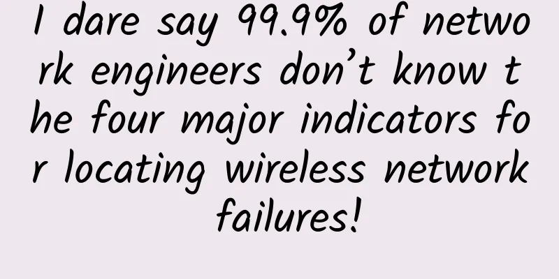 I dare say 99.9% of network engineers don’t know the four major indicators for locating wireless network failures!
