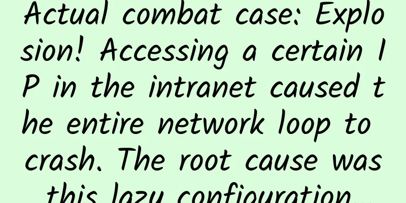 Actual combat case: Explosion! Accessing a certain IP in the intranet caused the entire network loop to crash. The root cause was this lazy configuration...