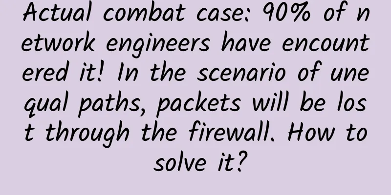 Actual combat case: 90% of network engineers have encountered it! In the scenario of unequal paths, packets will be lost through the firewall. How to solve it?