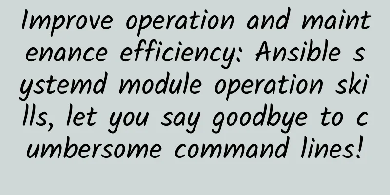 Improve operation and maintenance efficiency: Ansible systemd module operation skills, let you say goodbye to cumbersome command lines!