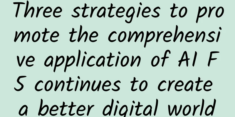 Three strategies to promote the comprehensive application of AI F5 continues to create a better digital world