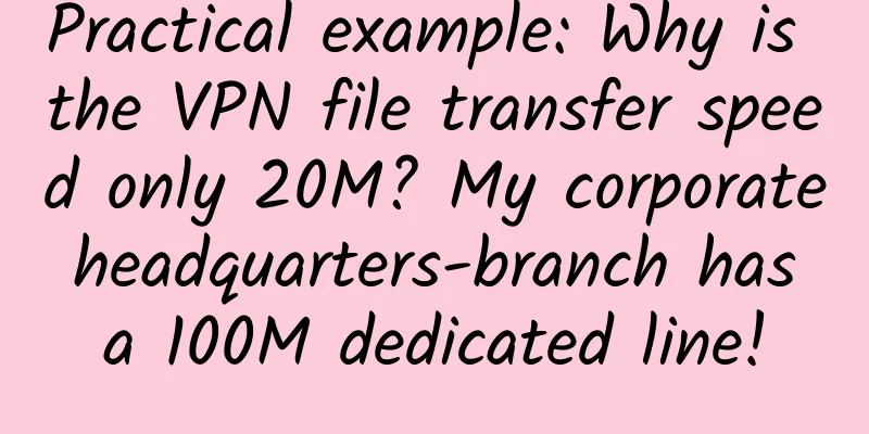Practical example: Why is the VPN file transfer speed only 20M? My corporate headquarters-branch has a 100M dedicated line!