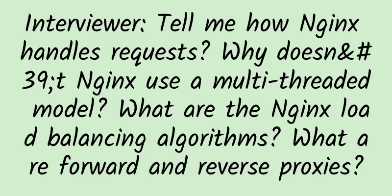 Interviewer: Tell me how Nginx handles requests? Why doesn't Nginx use a multi-threaded model? What are the Nginx load balancing algorithms? What are forward and reverse proxies?