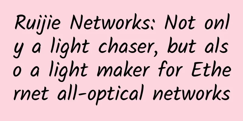 Ruijie Networks: Not only a light chaser, but also a light maker for Ethernet all-optical networks