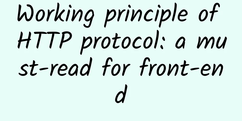 Working principle of HTTP protocol: a must-read for front-end