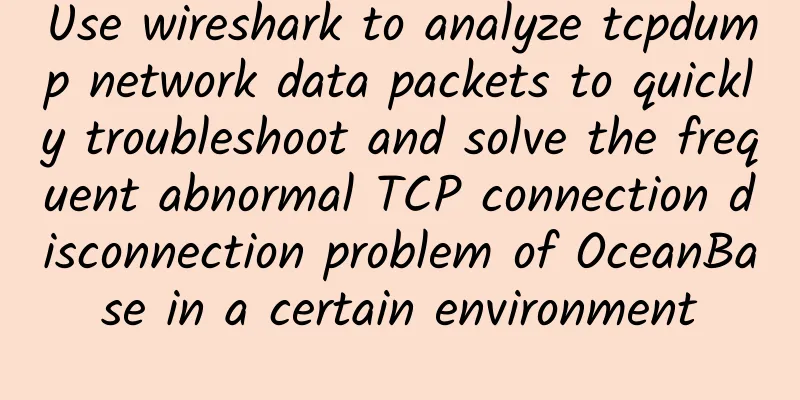 Use wireshark to analyze tcpdump network data packets to quickly troubleshoot and solve the frequent abnormal TCP connection disconnection problem of OceanBase in a certain environment